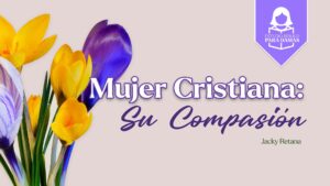 La Mujer Cristiana: Su Compasión